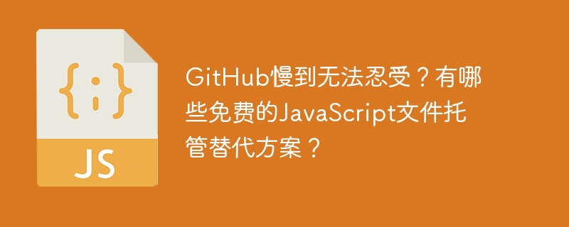 github慢到无法忍受？有哪些免费的javascript文件托管替代方案？