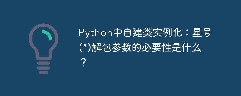 python中自建类实例化：星号(*)解包参数的必要性是什么？