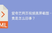 爱奇艺网页视频黑屏截图，究竟是怎么回事？
