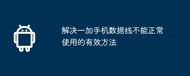 解决一加手机数据线不能正常使用的有效方法