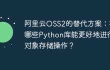 阿里云OSS2的替代方案:有哪些Python库能更好地进行对象存储操作?