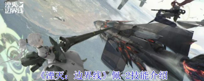 《湮灭：边界线》佩-2技能介绍