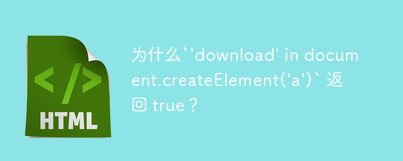 为什么`'download' in document.createElement('a')` 返回 true？