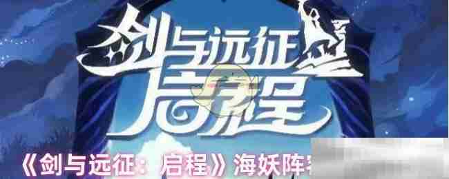 《剑与远征：启程》海妖阵容搭配攻略
