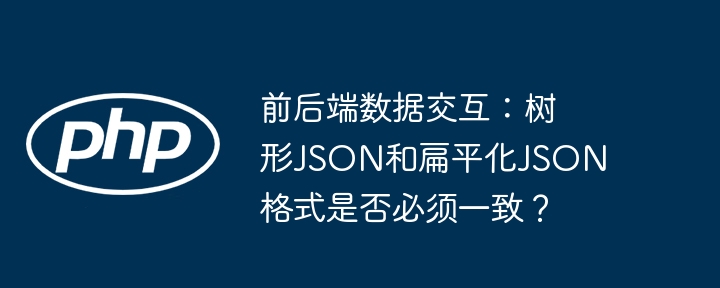 前后端数据交互:树形json和扁平化json格式是否必须一致?