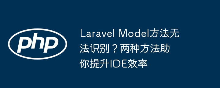 laravel model方法无法识别?两种方法助你提升ide效率