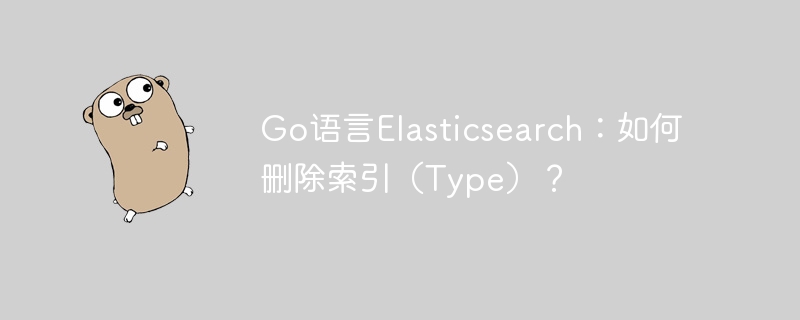 go语言elasticsearch：如何删除索引（type）？