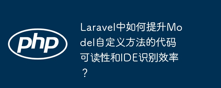 laravel中如何提升model自定义方法的代码可读性和ide识别效率?
