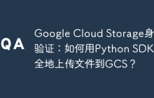 Google Cloud Storage身份验证:如何用Python SDK安全地上传文件到GCS?