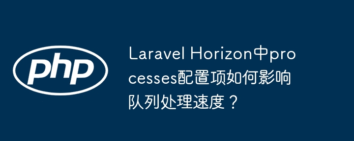 laravel horizon中processes配置项如何影响队列处理速度?