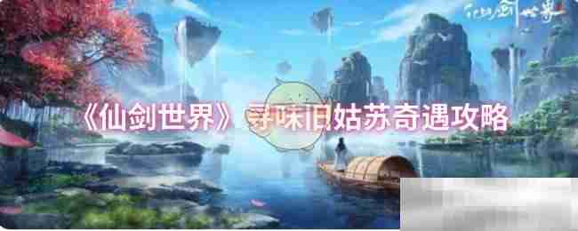 《仙剑世界》寻味旧姑苏奇遇攻略