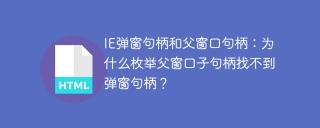 IE弹窗句柄和父窗口句柄：为什么枚举父窗口子句柄找不到弹窗句柄？