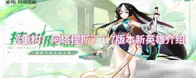 《重构：阿塔提斯》1.7版本新英雄介绍