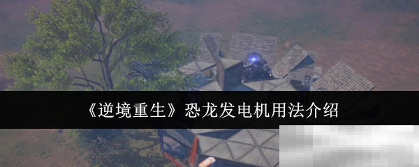 《逆境重生》恐龙发电机用法介绍