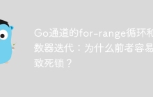 Go通道的for-range循环和计数器迭代：为什么前者容易导致死锁？