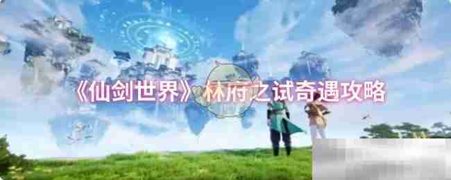 《仙剑世界》林府之试奇遇攻略