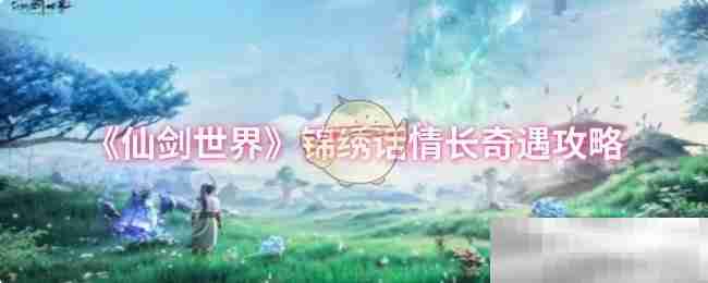 《仙剑世界》锦绣话情长奇遇攻略