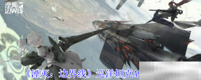 《湮灭：边界线》巡洋坦克A9技能介绍