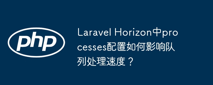 laravel horizon中processes配置如何影响队列处理速度?