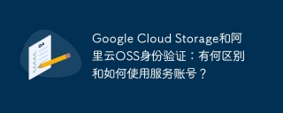 Google Cloud Storage和阿里云OSS身份验证：有何区别和如何使用服务账号？