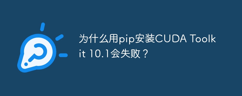 为什么用pip安装CUDA Toolkit 10.1会失败？