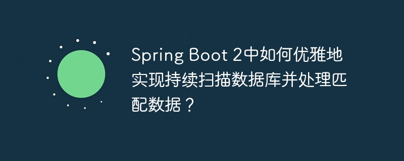 Spring Boot 2中如何优雅地实现持续扫描数据库并处理匹配数据?