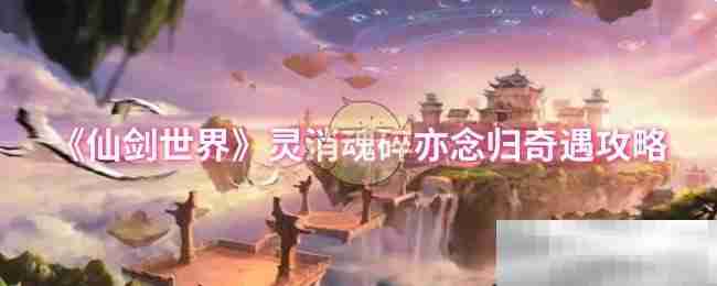 《仙剑世界》灵消魂碎亦念归奇遇攻略
