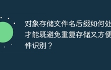 对象存储文件名后缀如何处理才能既避免重复存储又方便文件识别?