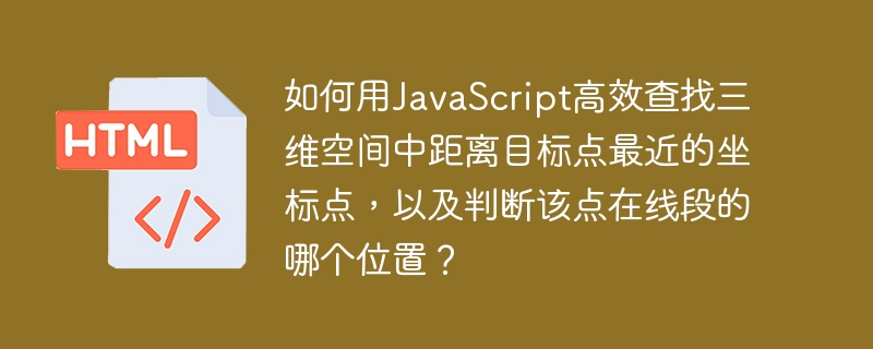 如何用JavaScript高效查找三维空间中距离目标点最近的坐标点，以及判断该点在线段的哪个位置？
