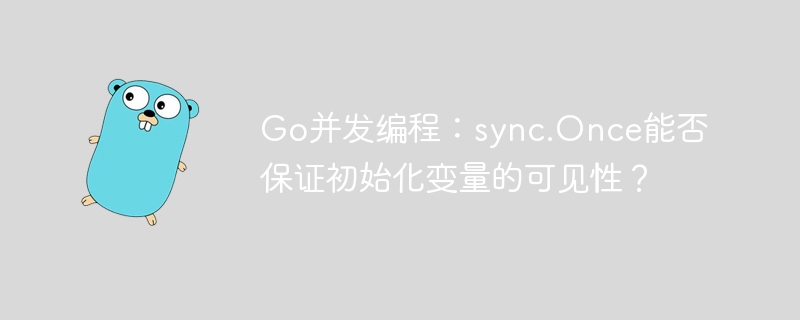 go并发编程：sync.once能否保证初始化变量的可见性？