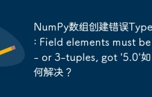 NumPy数组创建错误TypeError: Field elements must be 2- or 3-tuples, got '5.0'如何解决?