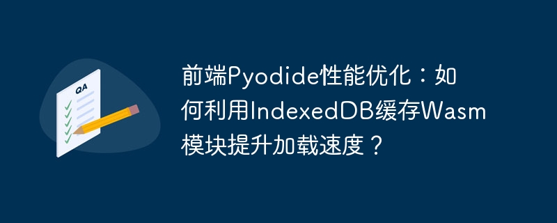 前端pyodide性能优化：如何利用indexeddb缓存wasm模块提升加载速度？