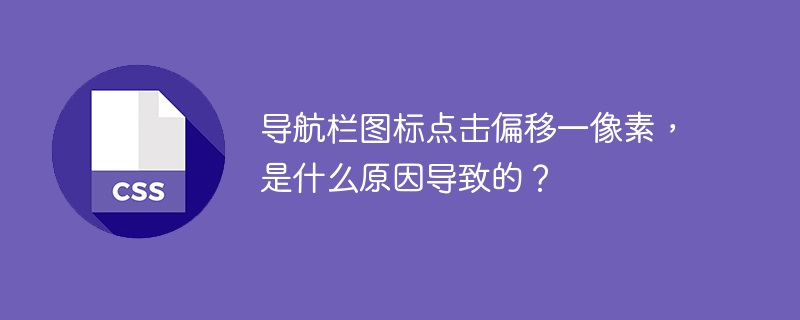 导航栏图标点击偏移一像素，是什么原因导致的？