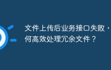 文件上传后业务接口失败，如何高效处理冗余文件？