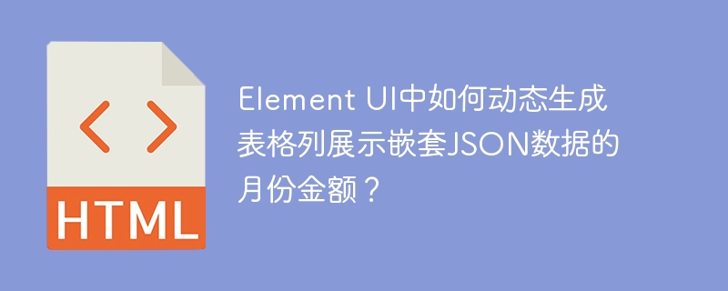 Element UI中如何动态生成表格列展示嵌套JSON数据的月份金额?