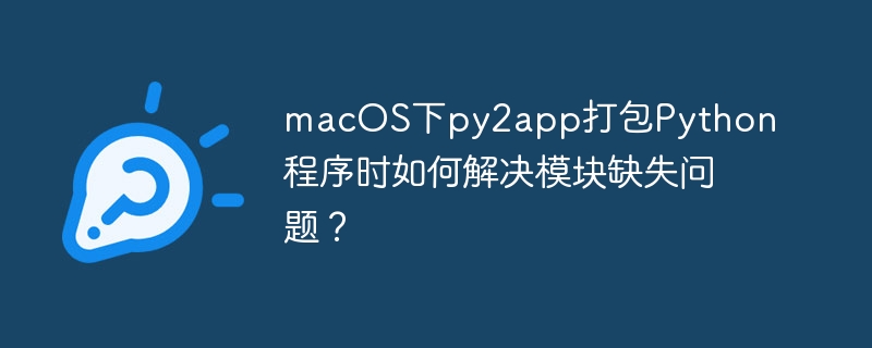 macOS下py2app打包Python程序时如何解决模块缺失问题？