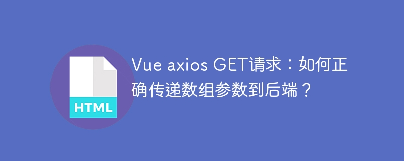 Vue axios GET请求：如何正确传递数组参数到后端？