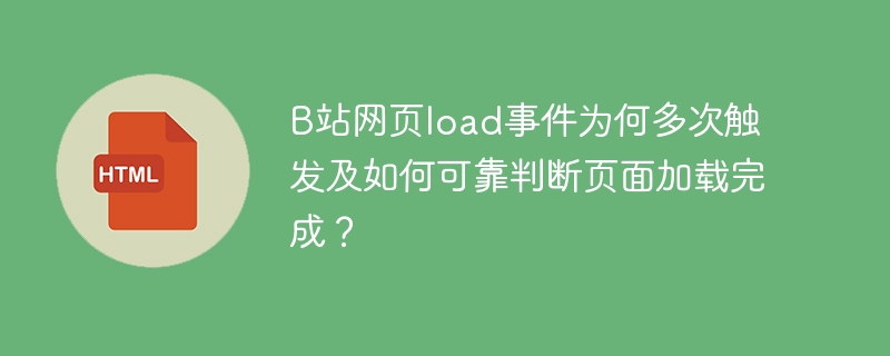 B站网页load事件为何多次触发及如何可靠判断页面加载完成？
