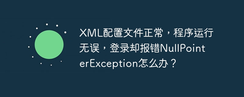 XML配置文件正常，程序运行无误，登录却报错NullPointerException怎么办？-小浪学习网