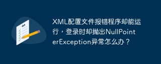 XML配置文件报错程序却能运行，登录时却抛出NullPointerException异常怎么办？