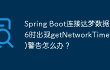 Spring Boot连接达梦数据库6时出现getNetworkTimeout()警告怎么办？
