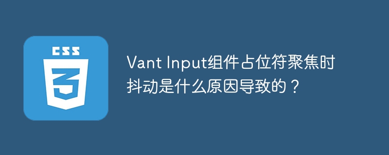 vant input组件占位符聚焦时抖动是什么原因导致的？