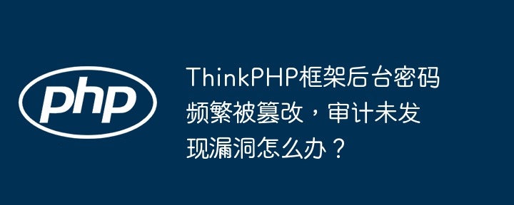 ThinkPHP框架后台密码频繁被篡改,审计未发现漏洞怎么办?