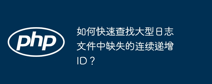 如何快速查找大型日志文件中缺失的连续递增id？