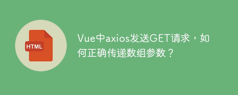 Vue中axios发送GET请求，如何正确传递数组参数？