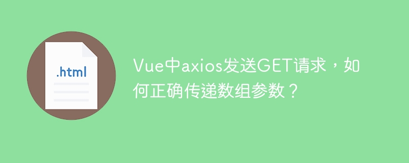 Vue中axios发送GET请求，如何正确传递数组参数？
