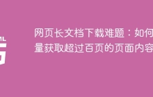 网页长文档下载难题：如何批量获取超过百页的页面内容？