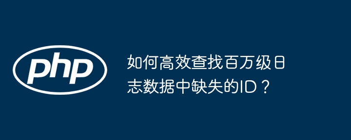 如何高效查找百万级日志数据中缺失的id？