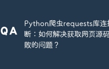 Python爬虫requests库连接中断:如何解决获取网页源码失败的问题?
