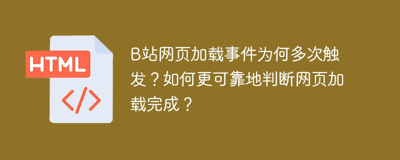 B站网页加载事件为何多次触发？如何更可靠地判断网页加载完成？
